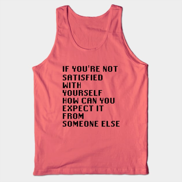 If You're Not Satisfied With Yourself How Can You Expect It From Someone Else Tank Top by Quality Products